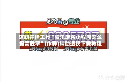 辅助开挂工具“微乐麻将小程序怎么提高胜率”(作弊)辅助透视下载教程