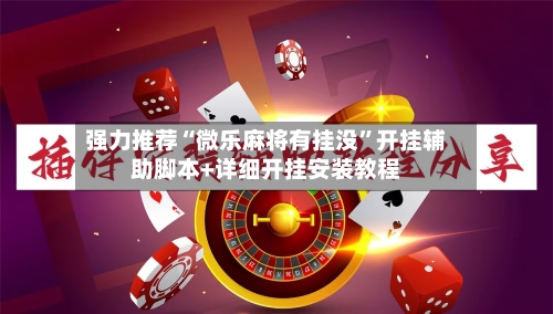 强力推荐“微乐麻将有挂没”开挂辅助脚本+详细开挂安装教程