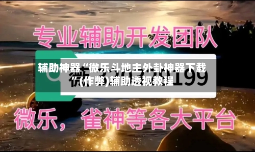辅助神器“微乐斗地主外卦神器下载”(作弊)辅助透视教程