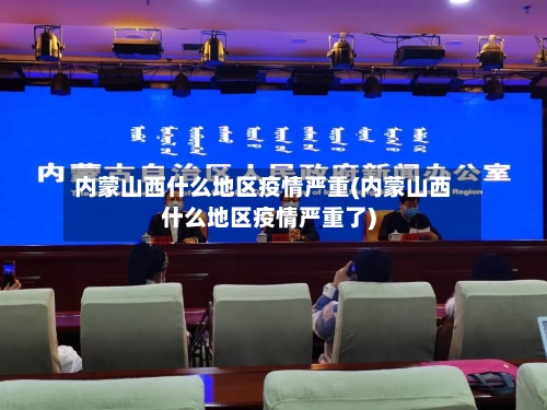 内蒙山西什么地区疫情严重(内蒙山西什么地区疫情严重了)