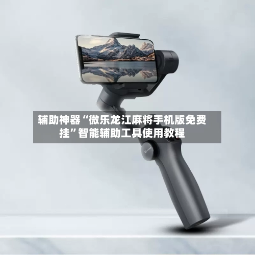 辅助神器“微乐龙江麻将手机版免费挂”智能辅助工具使用教程