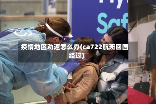 疫情地区劝返怎么办(ca722航班回国经过)