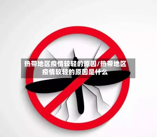 热带地区疫情较轻的原因/热带地区疫情较轻的原因是什么