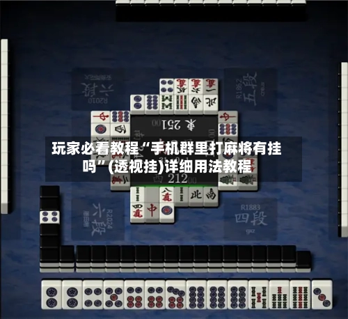 玩家必看教程“手机群里打麻将有挂吗”(透视挂)详细用法教程