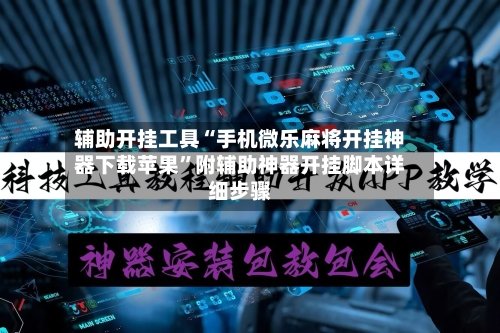 辅助开挂工具“手机微乐麻将开挂神器下载苹果”附辅助神器开挂脚本详细步骤