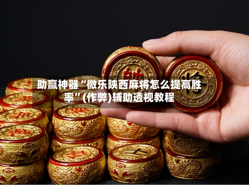 助赢神器“微乐陕西麻将怎么提高胜率”(作弊)辅助透视教程
