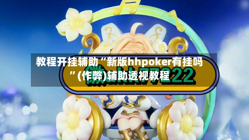 教程开挂辅助“新版hhpoker有挂吗”(作弊)辅助透视教程