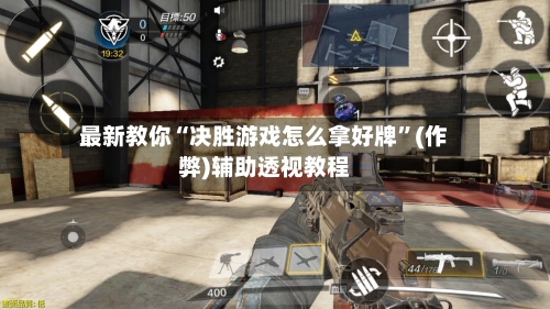 最新教你“决胜游戏怎么拿好牌”(作弊)辅助透视教程