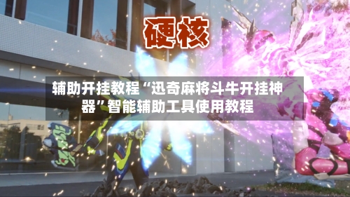 辅助开挂教程“迅奇麻将斗牛开挂神器”智能辅助工具使用教程