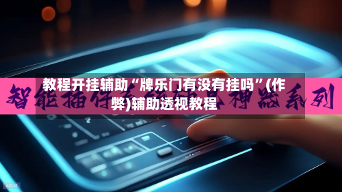 教程开挂辅助“牌乐门有没有挂吗”(作弊)辅助透视教程