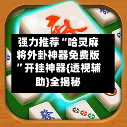 强力推荐“哈灵麻将外卦神器免费版”开挂神器{透视辅助}全揭秘