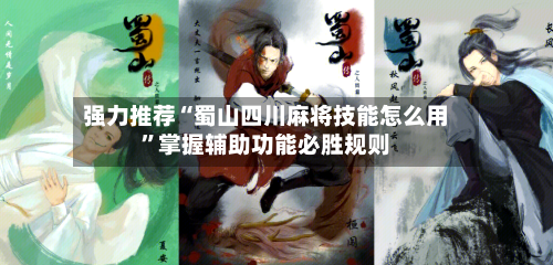 强力推荐“蜀山四川麻将技能怎么用”掌握辅助功能必胜规则