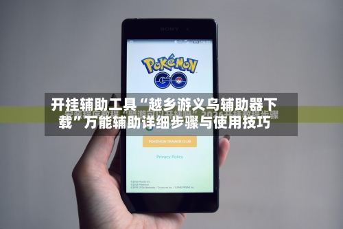 开挂辅助工具“越乡游义乌辅助器下载”万能辅助详细步骤与使用技巧