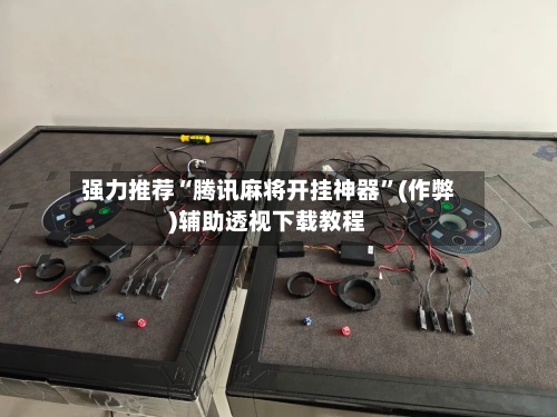强力推荐“腾讯麻将开挂神器”(作弊)辅助透视下载教程