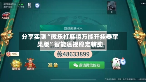 分享实测“微乐打麻将万能开挂器苹果版”智能透视稳定辅助