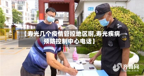 【寿光几个疫情管控地区啊,寿光疾病预防控制中心电话】