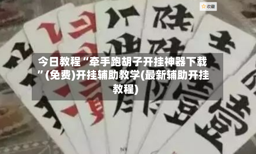 今日教程“牵手跑胡子开挂神器下载”(免费)开挂辅助教学(最新辅助开挂教程)