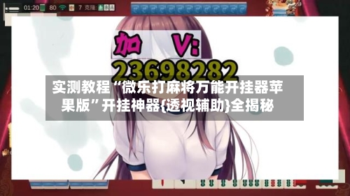 实测教程“微乐打麻将万能开挂器苹果版”开挂神器{透视辅助}全揭秘