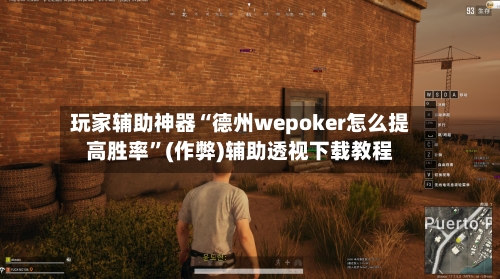 玩家辅助神器“德州wepoker怎么提高胜率”(作弊)辅助透视下载教程