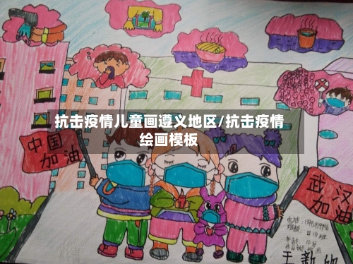 抗击疫情儿童画遵义地区/抗击疫情绘画模板