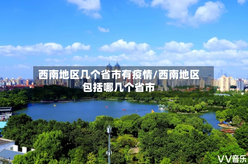 西南地区几个省市有疫情/西南地区包括哪几个省市