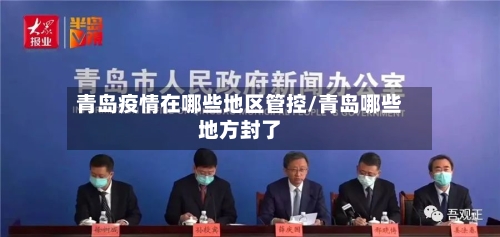 青岛疫情在哪些地区管控/青岛哪些地方封了