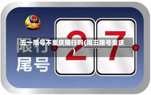 五一限号不重庆限行吗(周五限号重庆)