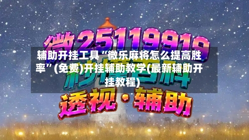 辅助开挂工具“微乐麻将怎么提高胜率”(免费)开挂辅助教学(最新辅助开挂教程)