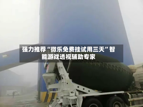 强力推荐“微乐免费挂试用三天”智能游戏透视辅助专家