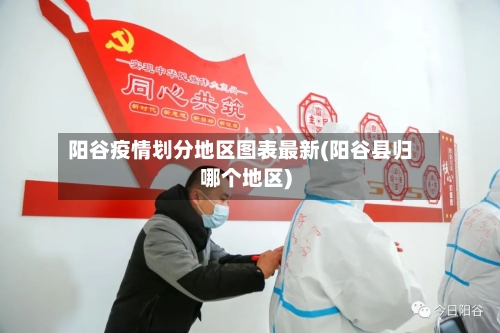 阳谷疫情划分地区图表最新(阳谷县归哪个地区)
