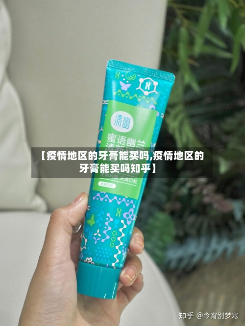 【疫情地区的牙膏能买吗,疫情地区的牙膏能买吗知乎】