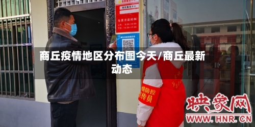 商丘疫情地区分布图今天/商丘最新动态