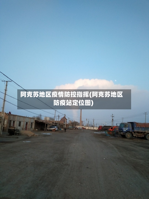 阿克苏地区疫情防控指挥(阿克苏地区防疫站定位图)