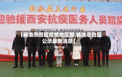 【杨凌示范区疫情地区图,杨凌示范区公示最新消息】