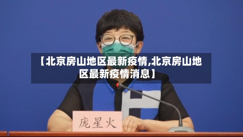 【北京房山地区最新疫情,北京房山地区最新疫情消息】
