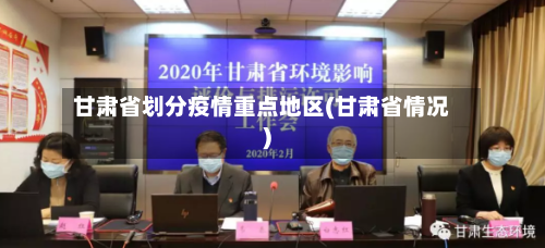 甘肃省划分疫情重点地区(甘肃省情况)