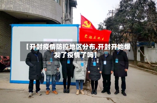 【开封疫情防控地区分布,开封开始爆发了疫情了吗】