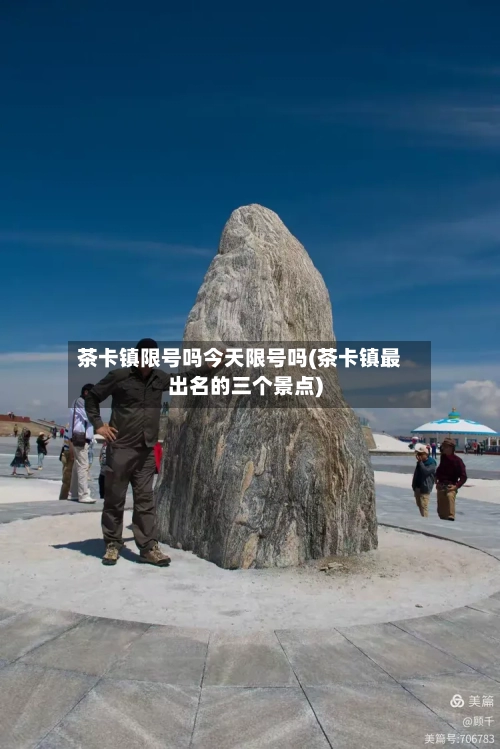 茶卡镇限号吗今天限号吗(茶卡镇最出名的三个景点)