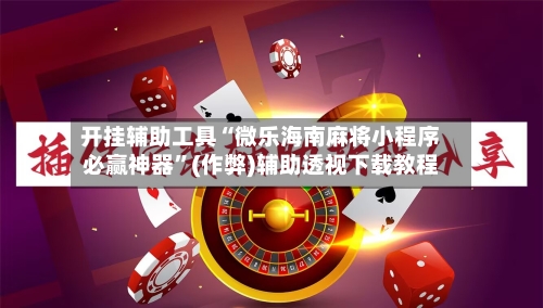 开挂辅助工具“微乐海南麻将小程序必赢神器”(作弊)辅助透视下载教程