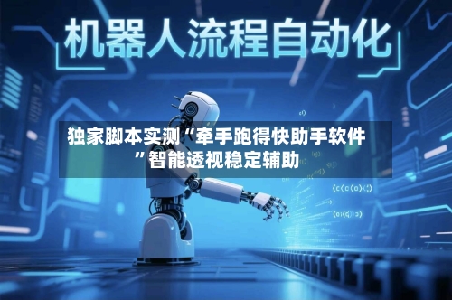 独家脚本实测“牵手跑得快助手软件”智能透视稳定辅助