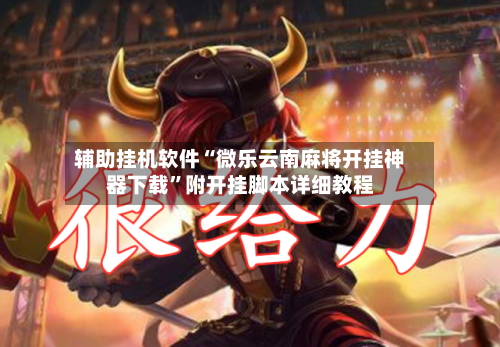 辅助挂机软件“微乐云南麻将开挂神器下载”附开挂脚本详细教程