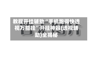 教程开挂辅助“手机跑得快透视万能挂”开挂神器{透视辅助}全揭秘