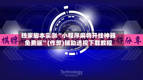独家脚本实测“小程序麻将开挂神器免费版”(作弊)辅助透视下载教程