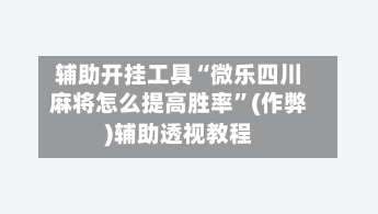 辅助开挂工具“微乐四川麻将怎么提高胜率”(作弊)辅助透视教程
