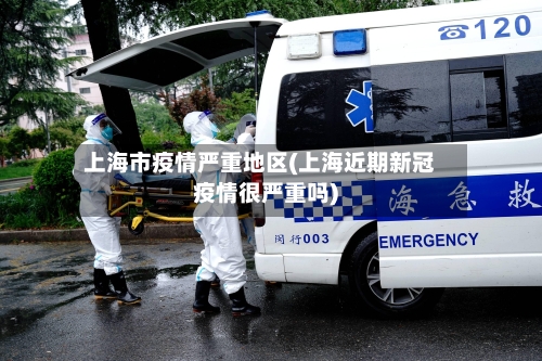 上海市疫情严重地区(上海近期新冠疫情很严重吗)