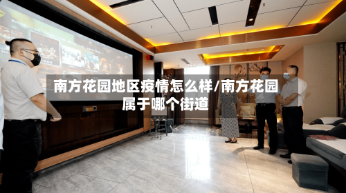 南方花园地区疫情怎么样/南方花园属于哪个街道