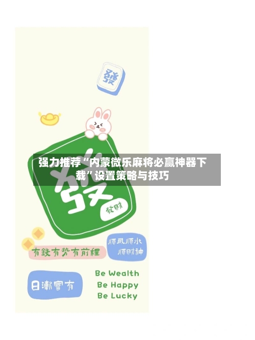 强力推荐“内蒙微乐麻将必赢神器下载”设置策略与技巧