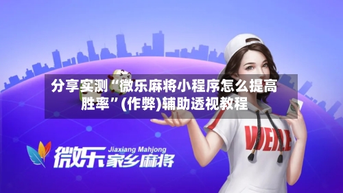 分享实测“微乐麻将小程序怎么提高胜率”(作弊)辅助透视教程