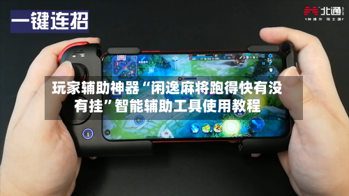 玩家辅助神器“闲逸麻将跑得快有没有挂”智能辅助工具使用教程