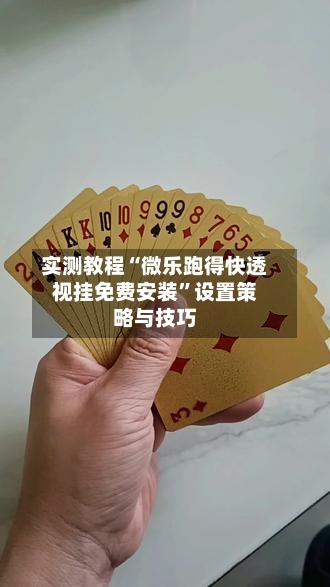 实测教程“微乐跑得快透视挂免费安装”设置策略与技巧